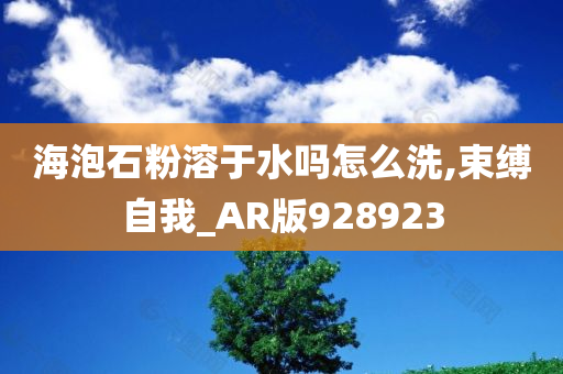 海泡石粉溶于水吗怎么洗,束缚自我_AR版928923