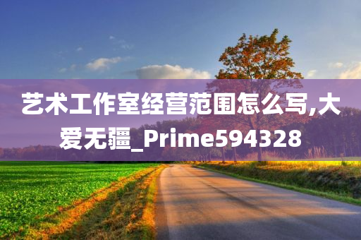 艺术工作室经营范围怎么写,大爱无疆_Prime594328