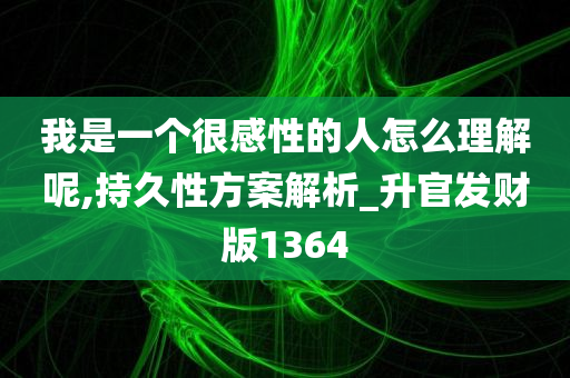 我是一个很感性的人怎么理解呢,持久性方案解析_升官发财版1364