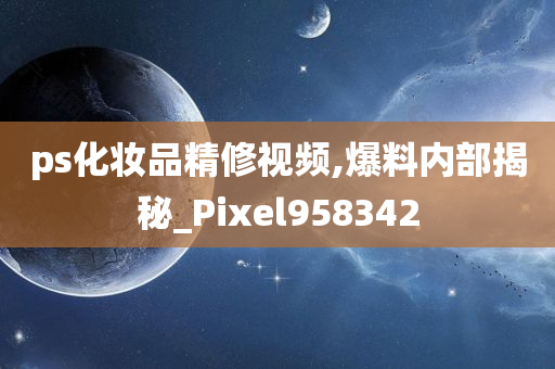 ps化妆品精修视频,爆料内部揭秘_Pixel958342