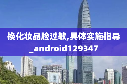 换化妆品脸过敏,具体实施指导_android129347