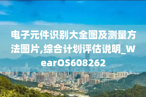 电子元件识别大全图及测量方法图片,综合计划评估说明_WearOS608262