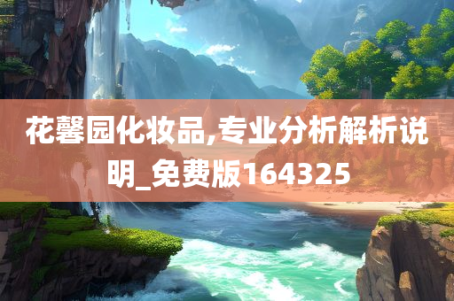 花馨园化妆品,专业分析解析说明_免费版164325