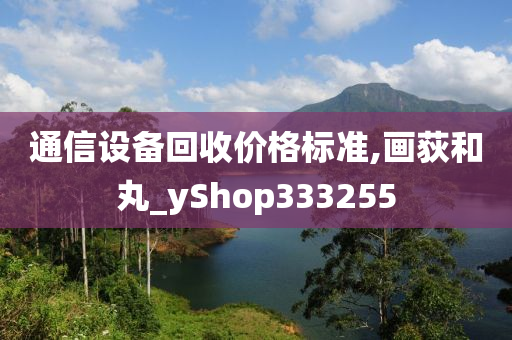 通信设备回收价格标准,画荻和丸_yShop333255