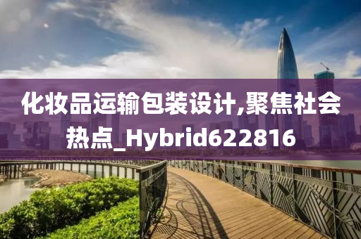 化妆品运输包装设计,聚焦社会热点_Hybrid622816