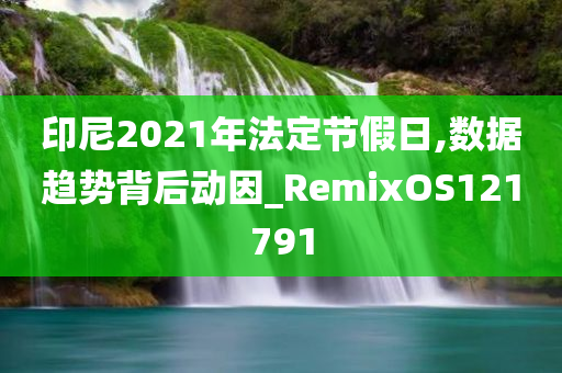 印尼2021年法定节假日,数据趋势背后动因_RemixOS121791