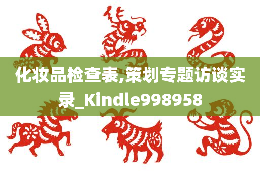 化妆品检查表,策划专题访谈实录_Kindle998958