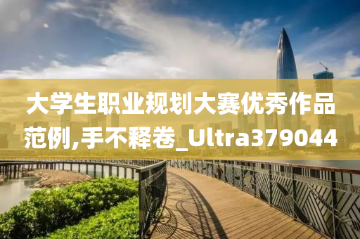 大学生职业规划大赛优秀作品范例,手不释卷_Ultra379044