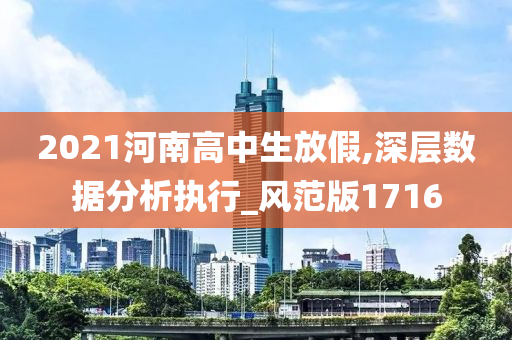 2021河南高中生放假,深层数据分析执行_风范版1716