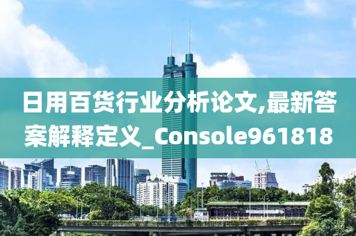 日用百货行业分析论文,最新答案解释定义_Console961818