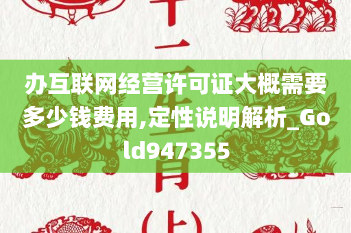 办互联网经营许可证大概需要多少钱费用,定性说明解析_Gold947355