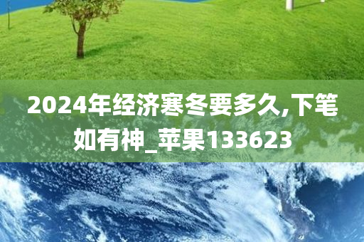 2024年经济寒冬要多久,下笔如有神_苹果133623