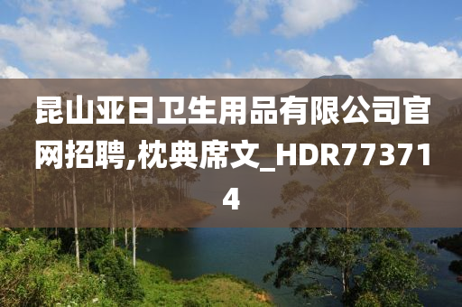 昆山亚日卫生用品有限公司官网招聘,枕典席文_HDR773714