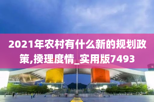 2021年农村有什么新的规划政策,揆理度情_实用版7493