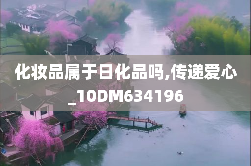 化妆品属于日化品吗,传递爱心_10DM634196