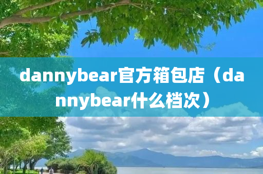 dannybear官方箱包店（dannybear什么档次）