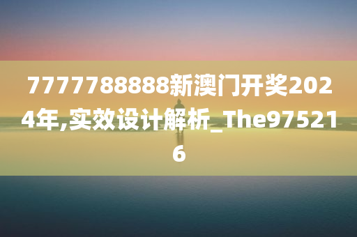 7777788888新澳门开奖2024年,实效设计解析_The975216