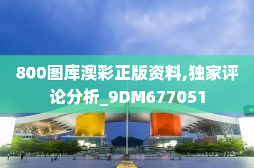 800图库澳彩正版资料,独家评论分析_9DM677051