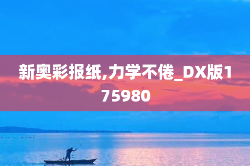 新奥彩报纸,力学不倦_DX版175980