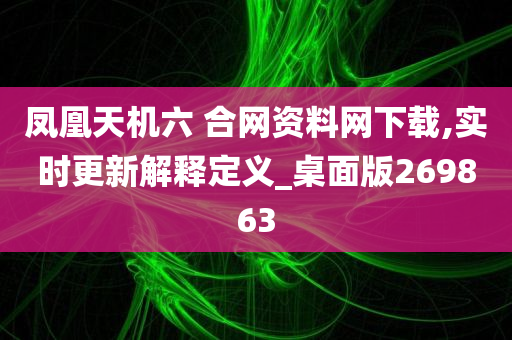 凤凰天机六 合网资料网下载,实时更新解释定义_桌面版269863