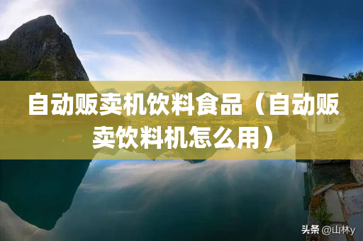 自动贩卖机饮料食品（自动贩卖饮料机怎么用）