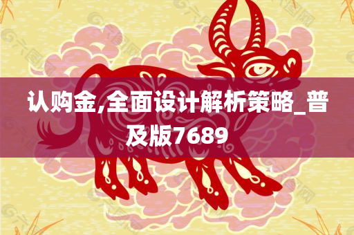 认购金,全面设计解析策略_普及版7689