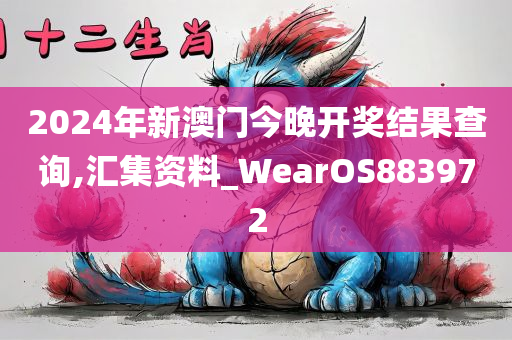 2024年新澳门今晚开奖结果查询,汇集资料_WearOS883972