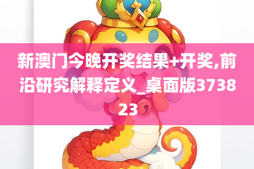 新澳门今晚开奖结果+开奖,前沿研究解释定义_桌面版373823