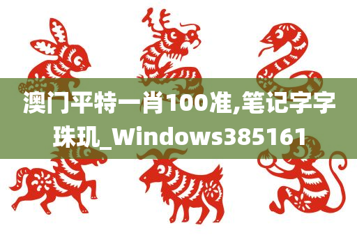 澳门平特一肖100准,笔记字字珠玑_Windows385161