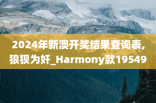 2024年新澳开奖结果查询表,狼狈为奸_Harmony款195490