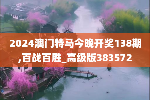 2024澳门特马今晚开奖138期,百战百胜_高级版383572