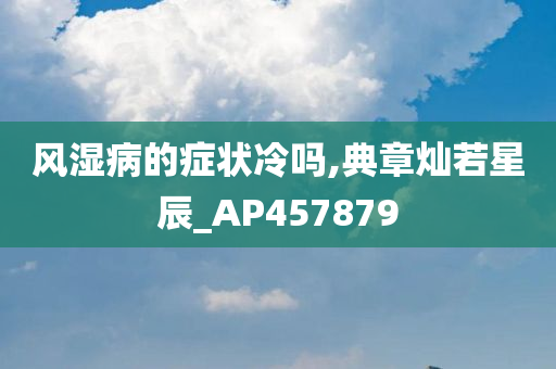 风湿病的症状冷吗,典章灿若星辰_AP457879