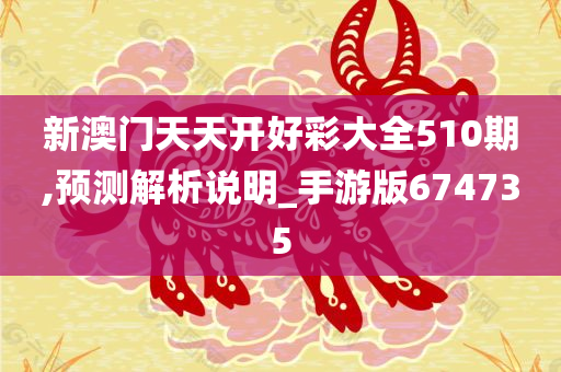 新澳门天天开好彩大全510期,预测解析说明_手游版674735