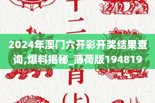 2024年澳门六开彩开奖结果查询,爆料揭秘_薄荷版194819