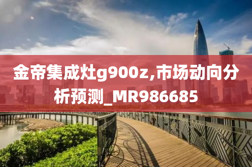 金帝集成灶g900z,市场动向分析预测_MR986685