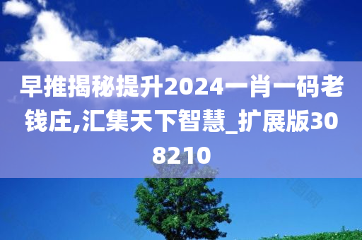 早推揭秘提升2024一肖一码老钱庄,汇集天下智慧_扩展版308210