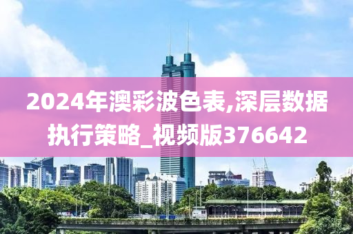 2024年澳彩波色表,深层数据执行策略_视频版376642