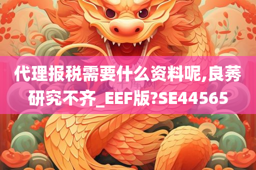 代理报税需要什么资料呢,良莠研究不齐_EEF版?SE44565