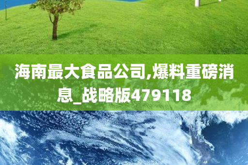 海南最大食品公司,爆料重磅消息_战略版479118