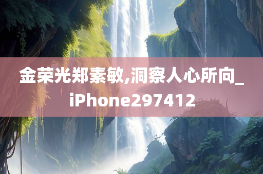 金荣光郑素敏,洞察人心所向_iPhone297412