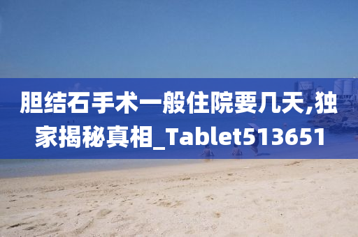 胆结石手术一般住院要几天,独家揭秘真相_Tablet513651