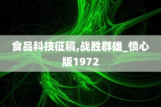 食品科技征稿,战胜群雄_愤心版1972