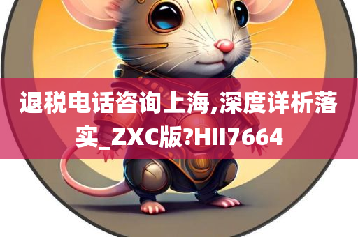 退税电话咨询上海,深度详析落实_ZXC版?HII7664