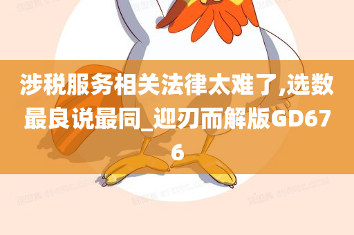 涉税服务相关法律太难了,选数最良说最同_迎刃而解版GD676