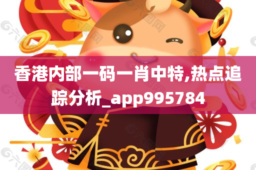 香港内部一码一肖中特,热点追踪分析_app995784