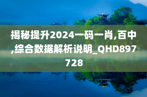 揭秘提升2024一码一肖,百中,综合数据解析说明_QHD897728