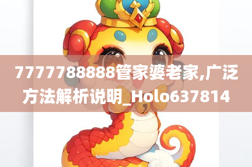 7777788888管家婆老家,广泛方法解析说明_Holo637814