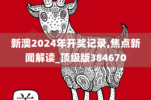 新澳2024年开奖记录,焦点新闻解读_顶级版384670