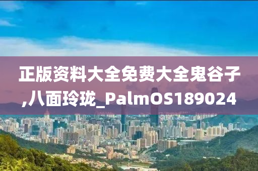 正版资料大全免费大全鬼谷子,八面玲珑_PalmOS189024