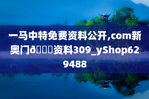 一马中特免费资料公开,com新奥门🐎资料309_yShop629488